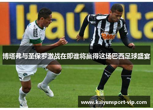 博塔弗与圣保罗激战在即谁将赢得这场巴西足球盛宴