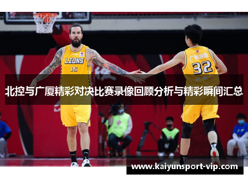 北控与广厦精彩对决比赛录像回顾分析与精彩瞬间汇总