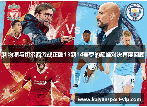 利物浦与切尔西激战正酣13到14赛季的巅峰对决再度回顾